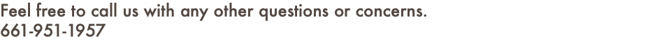 Feel free to call us with any other questions or concerns. 661-951-1957